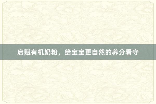 启赋有机奶粉，给宝宝更自然的养分看守