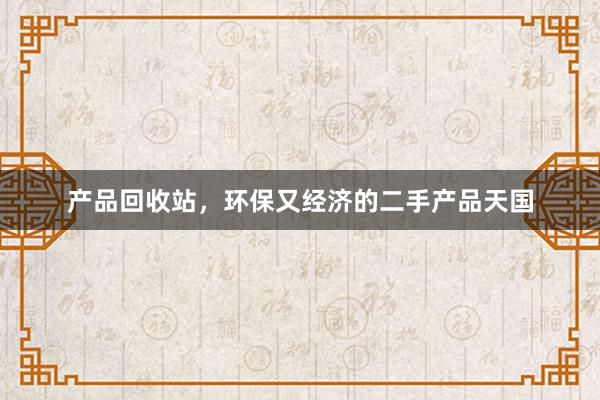 产品回收站，环保又经济的二手产品天国